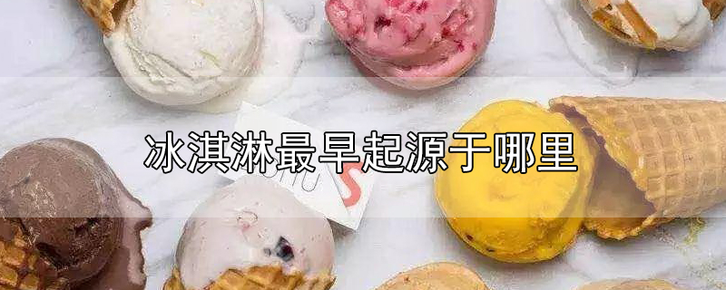 冰淇淋最早起源于哪里(解析最早的冰淇淋起源于哪个国家)(1) 冰淇淋最早起源于哪里(解析最早的冰淇淋起源于哪个国家)(1)